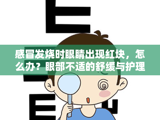 感冒发烧时眼睛出现红块，怎么办？眼部不适的舒缓与护理全攻略