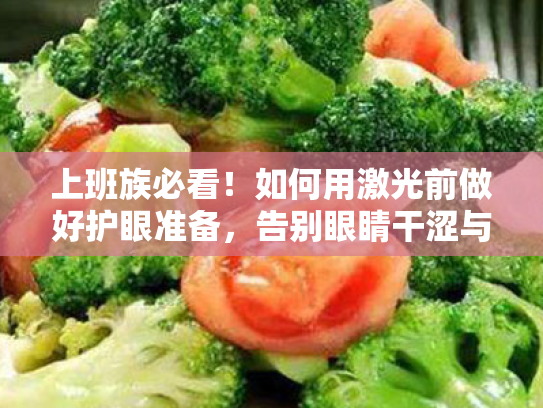 上班族必看!如何用激光前做好护眼准备,告别眼睛干涩与视疲劳 上班族必看!如何用激光前做好护眼准备,告别眼睛干涩与视疲劳