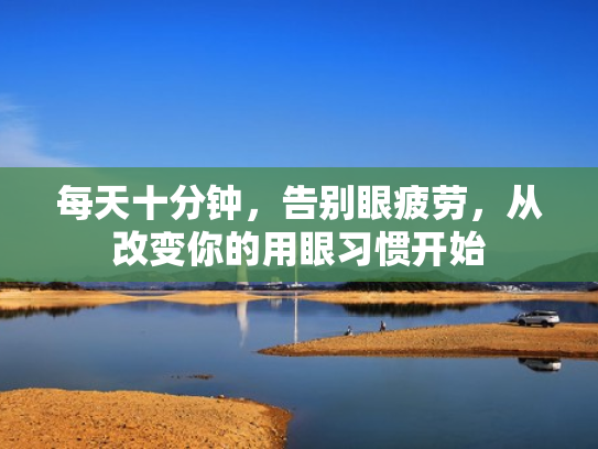 每天十分钟,告别眼疲劳,从改变你的用眼习惯开始 每天十分钟,告别眼疲劳,从改变你的用眼习惯开始