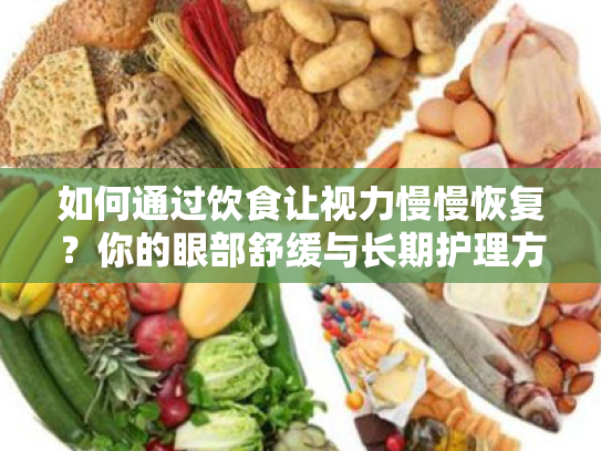 如何通过饮食让视力慢慢恢复？你的眼部舒缓与长期护理方案