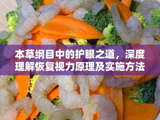 本草纲目中的护眼之道,深度理解恢复视力原理及实施方法综述 本草纲目中的护眼之道,深度理解恢复视力原理及实施方法综述
