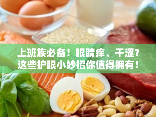 上班族必备!眼睛痒、干涩?这些护眼小妙招你值得拥有! 上班族必备!眼睛痒、干涩?这些护眼小妙招你值得拥有!