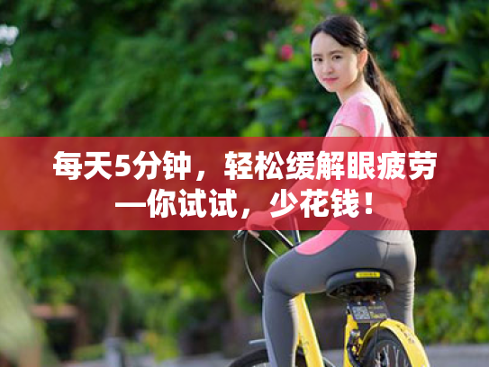 每天5分钟,轻松缓解眼疲劳—你试试,少花钱! 每天5分钟,轻松缓解眼疲劳—你试试,少花钱!