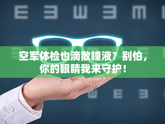 空军体检也滴散瞳液?别怕,你的眼睛我来守护! 空军体检也滴散瞳液?别怕,你的眼睛我来守护!