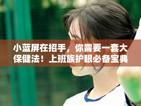 小蓝屏在招手，你需要一套大保健法！上班族护眼必备宝典