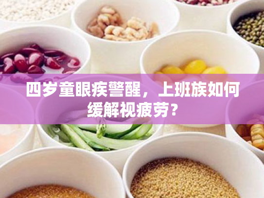 四岁童眼疾警醒，上班族如何缓解视疲劳？