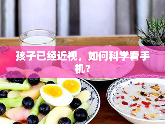 孩子已经近视,如何科学看手机? 孩子已经近视,如何科学看手机?