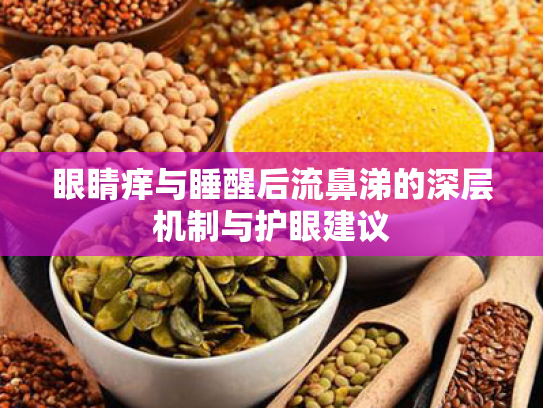 眼睛痒与睡醒后流鼻涕的深层机制与护眼建议