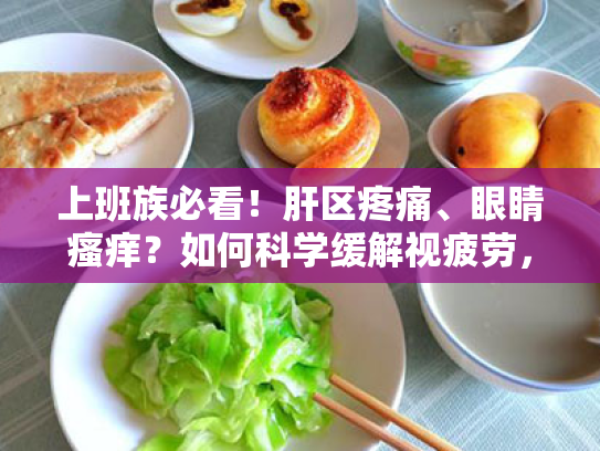 上班族必看!肝区疼痛、眼睛瘙痒?如何科学缓解视疲劳,保护你的心灵窗户 上班族必看!肝区疼痛、眼睛瘙痒?如何科学缓解视疲劳,保护你的心灵窗户