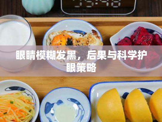 眼睛模糊发黑,后果与科学护眼策略 眼睛模糊发黑,后果与科学护眼策略
