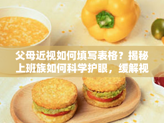 父母近视如何填写表格?揭秘上班族如何科学护眼,缓解视疲劳 父母近视如何填写表格?揭秘上班族如何科学护眼,缓解视疲劳