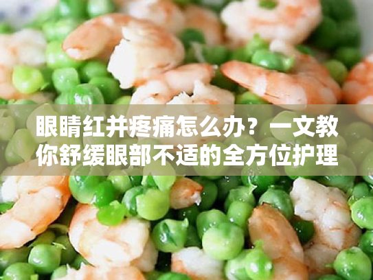 眼睛红并疼痛怎么办?一文教你舒缓眼部不适的全方位护理方案 眼睛红并疼痛怎么办?一文教你舒缓眼部不适的全方位护理方案