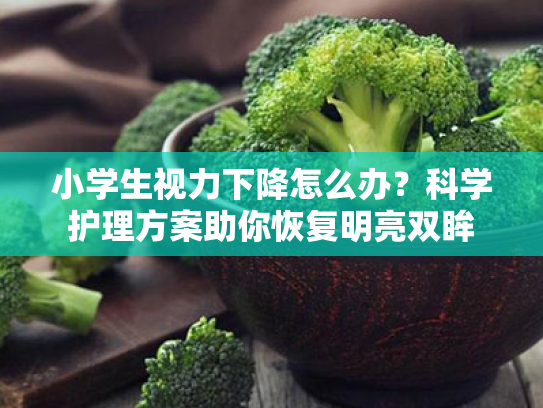小学生视力下降怎么办？科学护理方案助你恢复明亮双眸