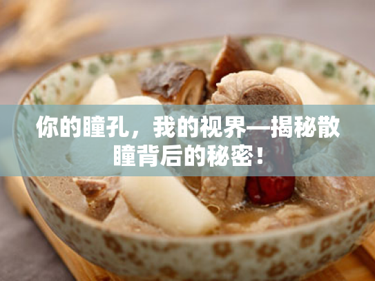 你的瞳孔,我的视界—揭秘散瞳背后的秘密! 你的瞳孔,我的视界—揭秘散瞳背后的秘密!