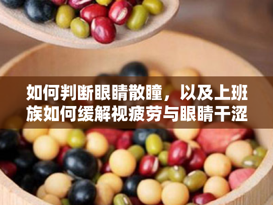 如何判断眼睛散瞳,以及上班族如何缓解视疲劳与眼睛干涩 如何判断眼睛散瞳,以及上班族如何缓解视疲劳与眼睛干涩