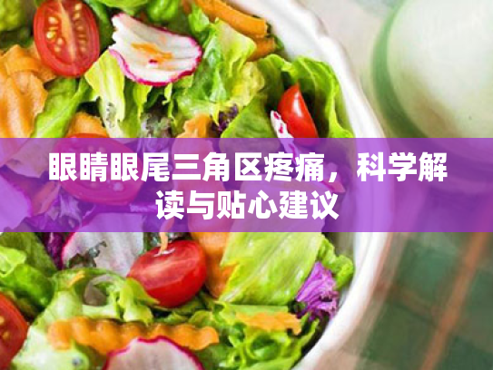 眼睛眼尾三角区疼痛,科学解读与贴心建议 眼睛眼尾三角区疼痛,科学解读与贴心建议