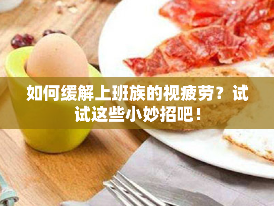 如何缓解上班族的视疲劳?试试这些小妙招吧! 如何缓解上班族的视疲劳?试试这些小妙招吧!