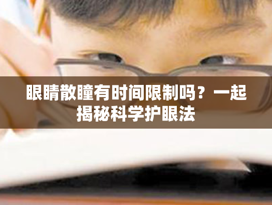 眼睛散瞳有时间限制吗?一起揭秘科学护眼法 眼睛散瞳有时间限制吗?一起揭秘科学护眼法