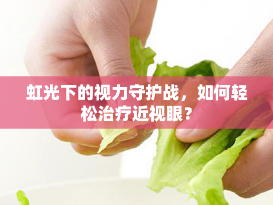 虹光下的视力守护战,如何轻松治疗近视眼? 虹光下的视力守护战,如何轻松治疗近视眼?