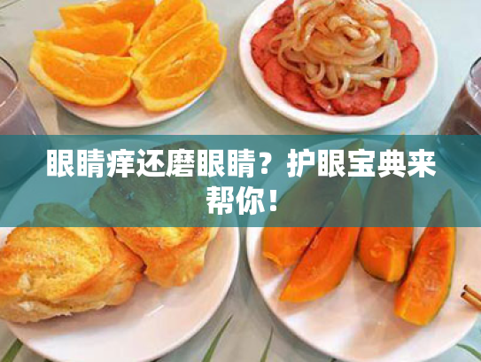 眼睛痒还磨眼睛?护眼宝典来帮你! 眼睛痒还磨眼睛?护眼宝典来帮你!