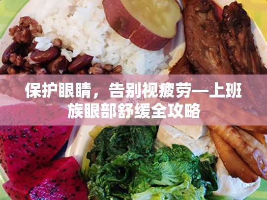 保护眼睛,告别视疲劳—上班族眼部舒缓全攻略 保护眼睛,告别视疲劳—上班族眼部舒缓全攻略