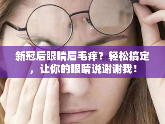新冠后眼睛眉毛痒?轻松搞定,让你的眼睛说谢谢我! 新冠后眼睛眉毛痒?轻松搞定,让你的眼睛说谢谢我!