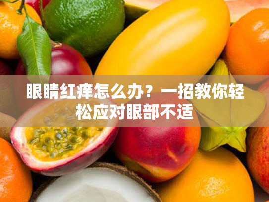 眼睛红痒怎么办？一招教你轻松应对眼部不适