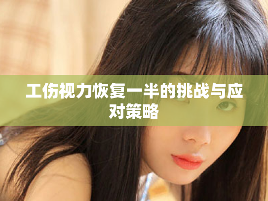 工伤视力恢复一半的挑战与应对策略 工伤视力恢复一半的挑战与应对策略