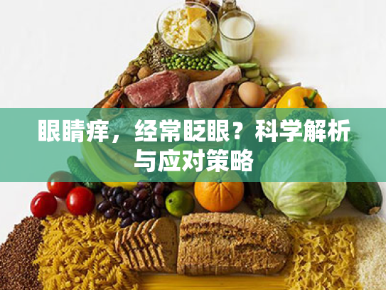眼睛痒,经常眨眼?科学解析与应对策略 眼睛痒,经常眨眼?科学解析与应对策略