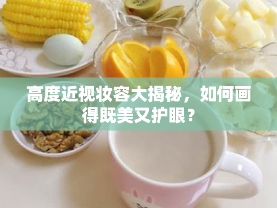 高度近视妆容大揭秘，如何画得既美又护眼？