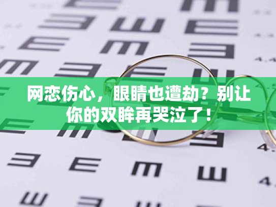 网恋伤心,眼睛也遭劫?别让你的双眸再哭泣了! 网恋伤心,眼睛也遭劫?别让你的双眸再哭泣了!