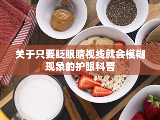 关于只要眨眼睛视线就会模糊现象的护眼科普 关于只要眨眼睛视线就会模糊现象的护眼科普