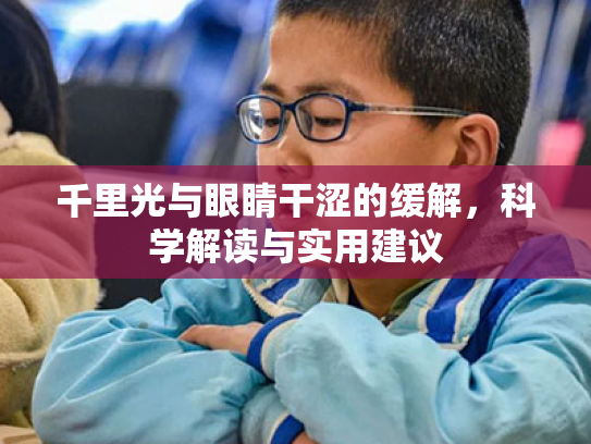 千里光与眼睛干涩的缓解，科学解读与实用建议