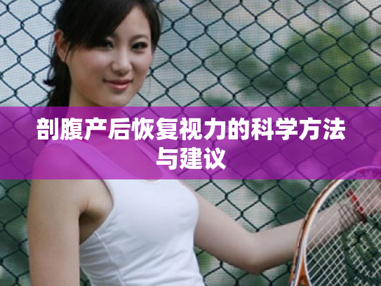 剖腹产后恢复视力的科学方法与建议 剖腹产后恢复视力的科学方法与建议