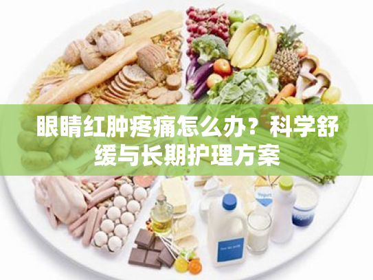 眼睛红肿疼痛怎么办?科学舒缓与长期护理方案 眼睛红肿疼痛怎么办?科学舒缓与长期护理方案