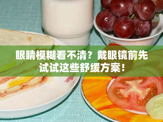眼睛模糊看不清?戴眼镜前先试试这些舒缓方案! 眼睛模糊看不清?戴眼镜前先试试这些舒缓方案!
