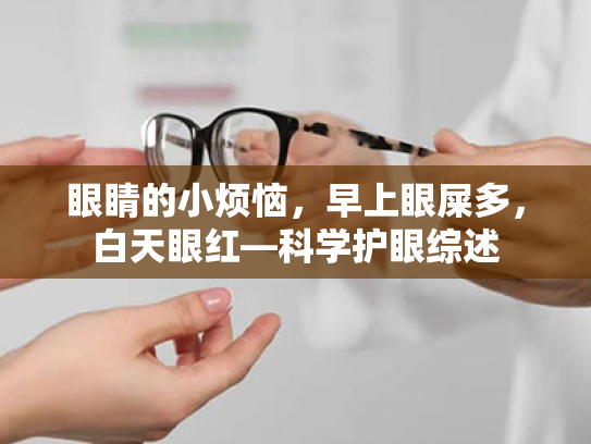 眼睛的小烦恼,早上眼屎多,白天眼红—科学护眼综述 眼睛的小烦恼,早上眼屎多,白天眼红—科学护眼综述