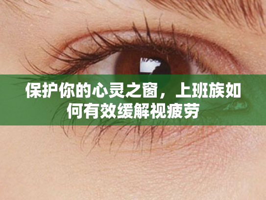 保护你的心灵之窗，上班族如何有效缓解视疲劳