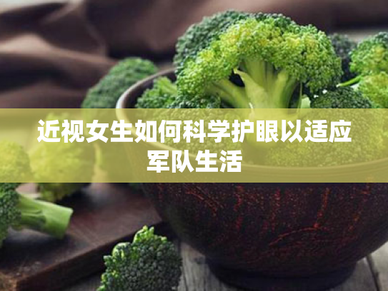 近视女生如何科学护眼以适应军队生活 近视女生如何科学护眼以适应军队生活