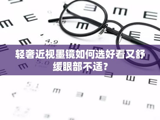 轻奢近视墨镜如何选好看又舒缓眼部不适? 轻奢近视墨镜如何选好看又舒缓眼部不适?