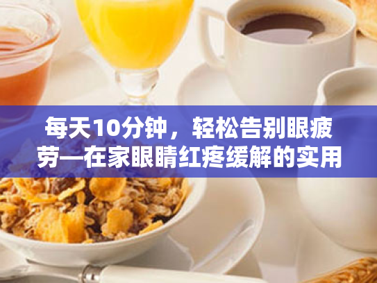 每天10分钟，轻松告别眼疲劳—在家眼睛红疼缓解的实用指南