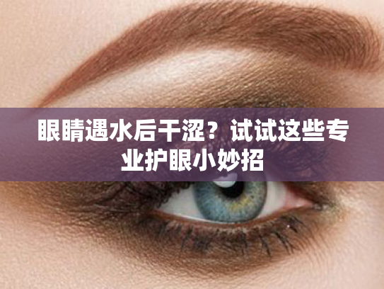 眼睛遇水后干涩?试试这些专业护眼小妙招 眼睛遇水后干涩?试试这些专业护眼小妙招