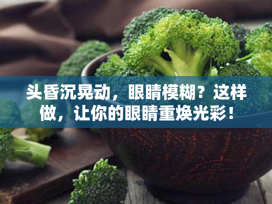 头昏沉晃动，眼睛模糊？这样做，让你的眼睛重焕光彩！