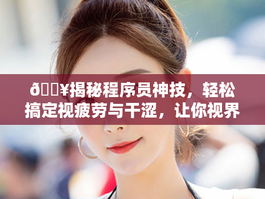 🔥揭秘程序员神技,轻松搞定视疲劳与干涩,让你视界从此明亮如初!