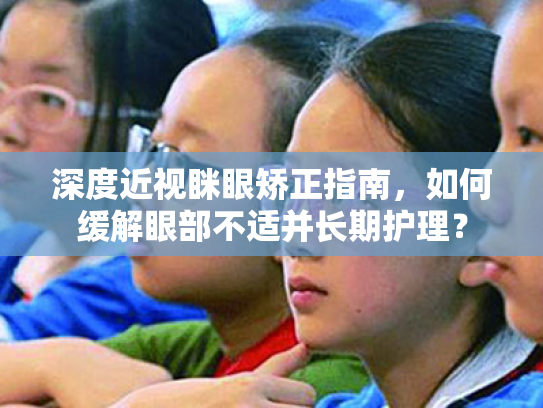 深度近视眯眼矫正指南,如何缓解眼部不适并长期护理? 深度近视眯眼矫正指南,如何缓解眼部不适并长期护理?