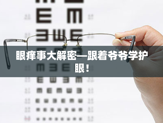 眼痒事大解密—跟着爷爷学护眼! 眼痒事大解密—跟着爷爷学护眼!