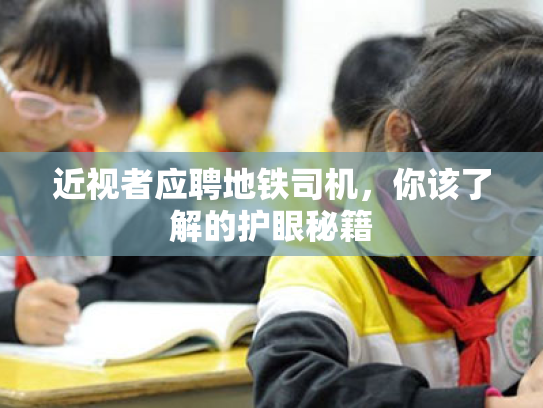 近视者应聘地铁司机,你该了解的护眼秘籍 近视者应聘地铁司机,你该了解的护眼秘籍