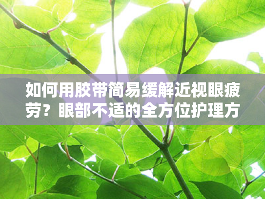 如何用胶带简易缓解近视眼疲劳?眼部不适的全方位护理方案 如何用胶带简易缓解近视眼疲劳?眼部不适的全方位护理方案