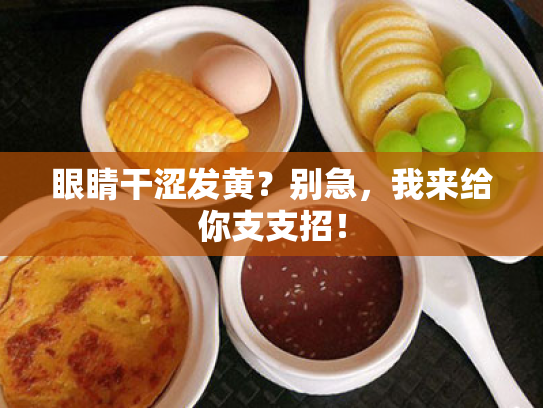 眼睛干涩发黄?别急,我来给你支支招! 眼睛干涩发黄?别急,我来给你支支招!