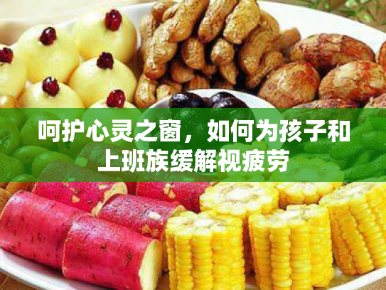 呵护心灵之窗,如何为孩子和上班族缓解视疲劳 呵护心灵之窗,如何为孩子和上班族缓解视疲劳